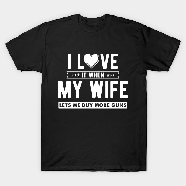 I love it when my wife let's me buy more guns T-Shirt by captainmood